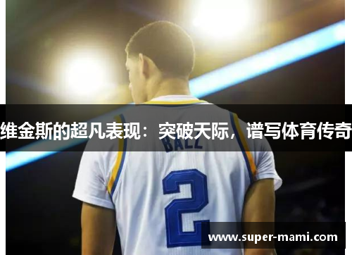 维金斯的超凡表现：突破天际，谱写体育传奇