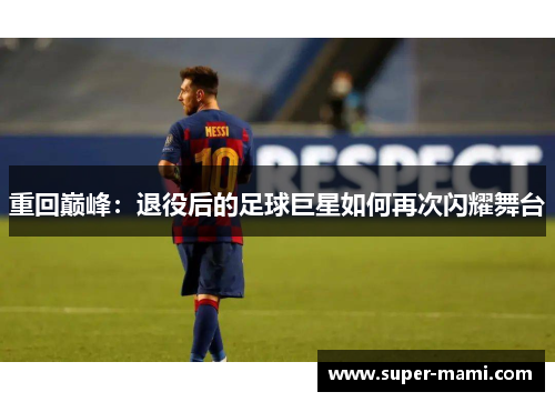 重回巅峰：退役后的足球巨星如何再次闪耀舞台