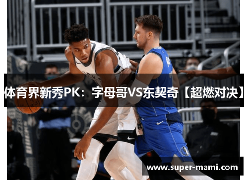 体育界新秀PK：字母哥VS东契奇【超燃对决】