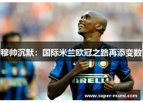 穆帅沉默：国际米兰欧冠之路再添变数